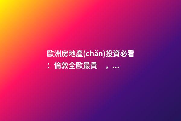 歐洲房地產(chǎn)投資必看：倫敦全歐最貴，德國漲幅最快